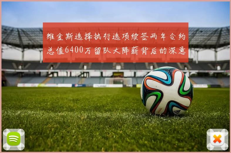 维金斯选择执行选项续签两年合约总值6400万留队大降薪背后的深意
