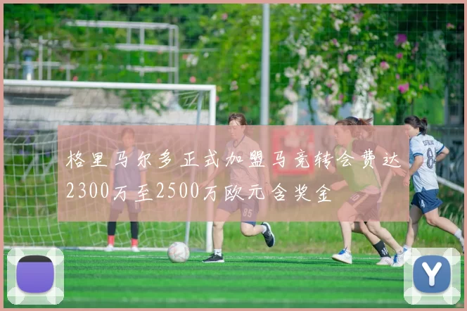 格里马尔多正式加盟马竞转会费达2300万至2500万欧元含奖金