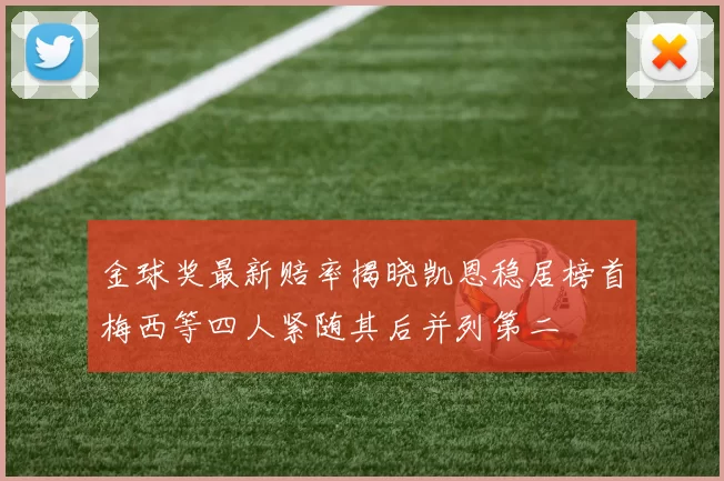金球奖最新赔率揭晓凯恩稳居榜首梅西等四人紧随其后并列第二